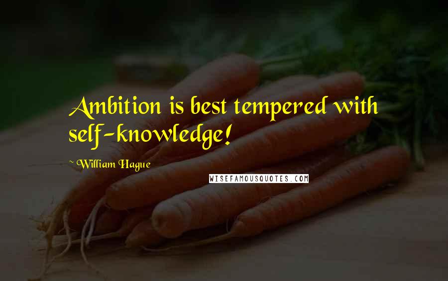 William Hague Quotes: Ambition is best tempered with self-knowledge!