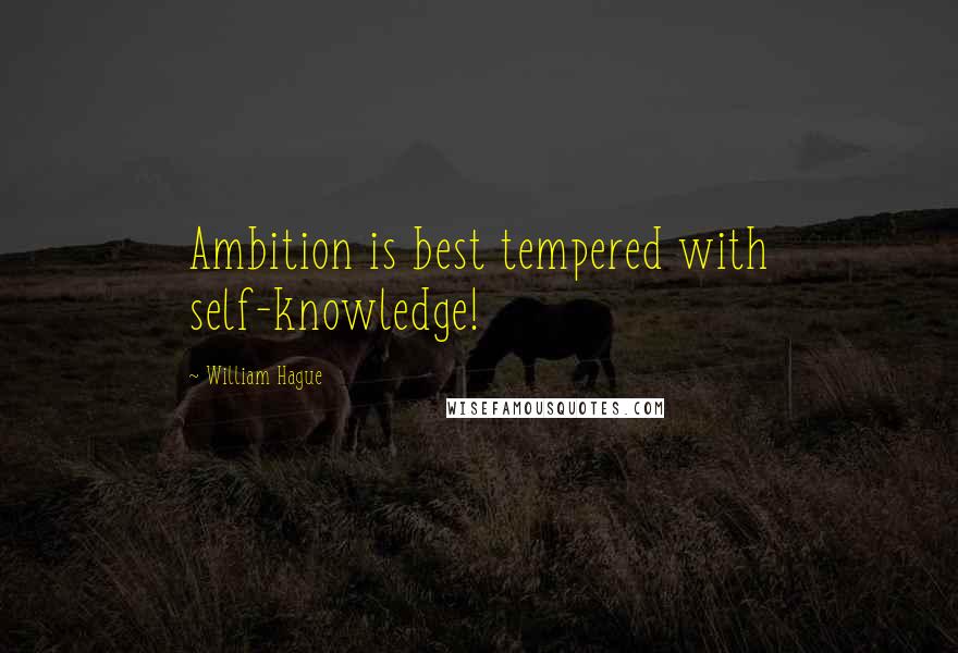 William Hague Quotes: Ambition is best tempered with self-knowledge!