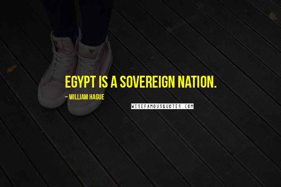 William Hague Quotes: Egypt is a sovereign nation.