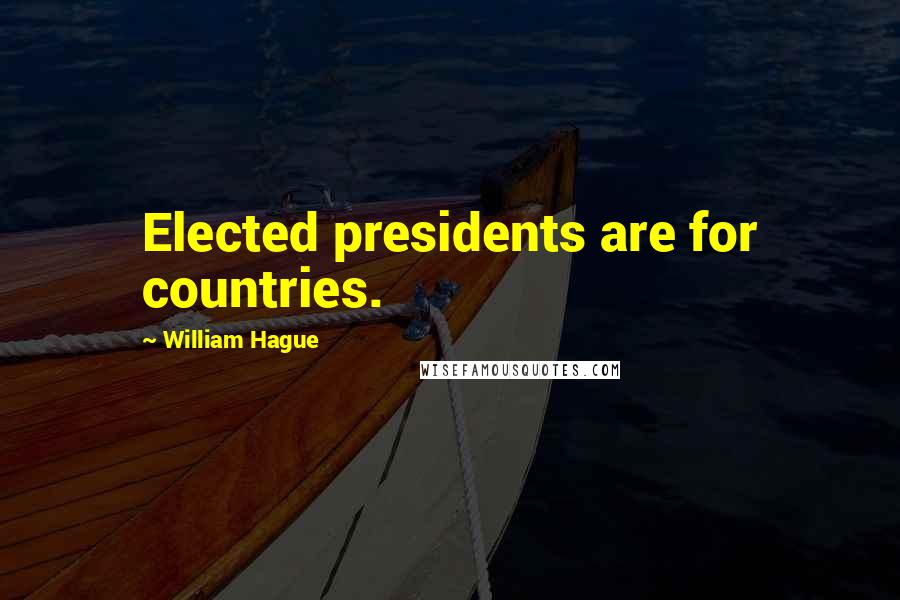 William Hague Quotes: Elected presidents are for countries.