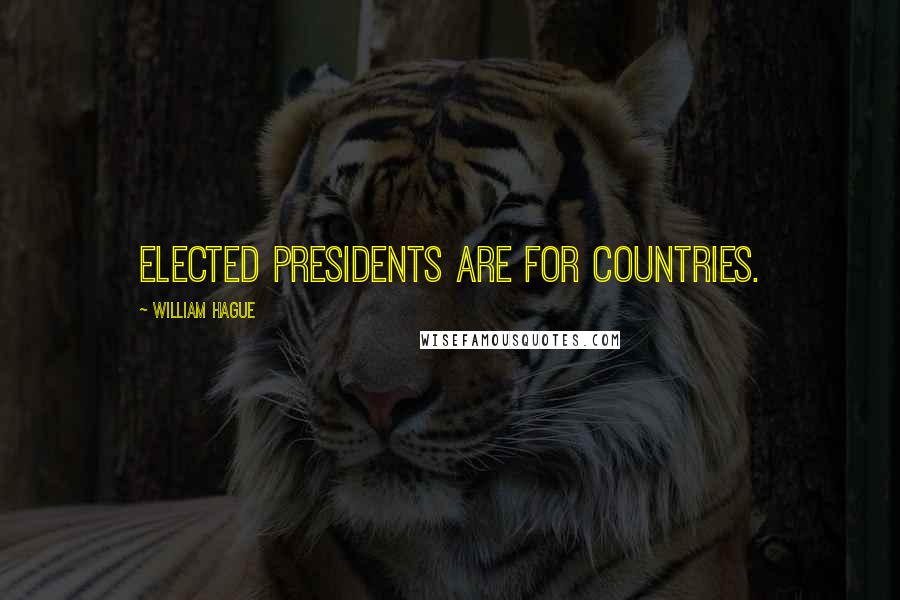 William Hague Quotes: Elected presidents are for countries.