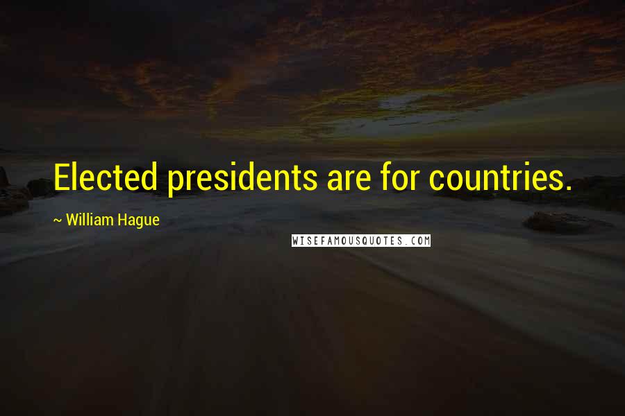 William Hague Quotes: Elected presidents are for countries.