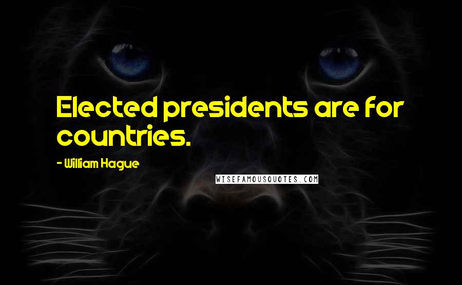 William Hague Quotes: Elected presidents are for countries.