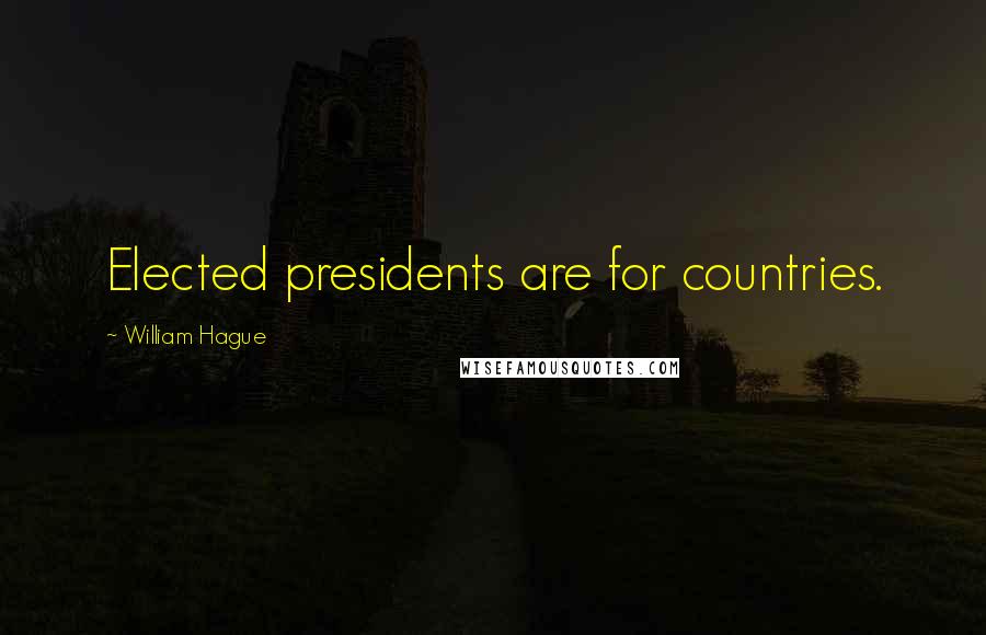 William Hague Quotes: Elected presidents are for countries.