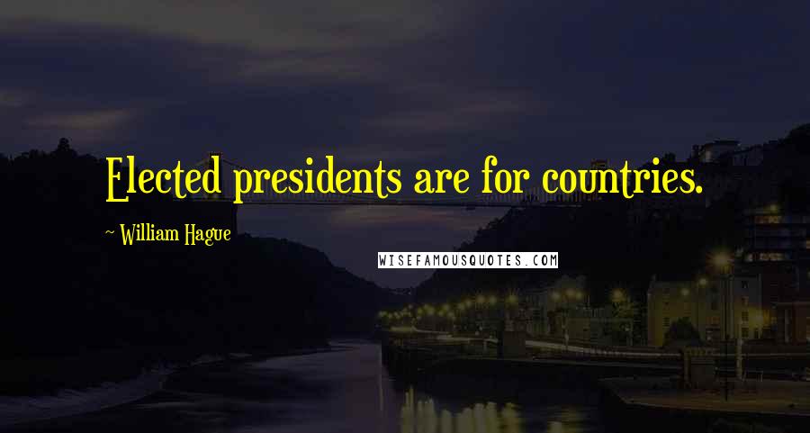 William Hague Quotes: Elected presidents are for countries.