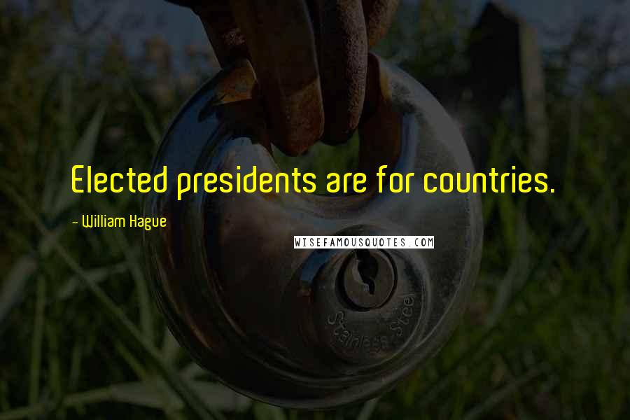 William Hague Quotes: Elected presidents are for countries.