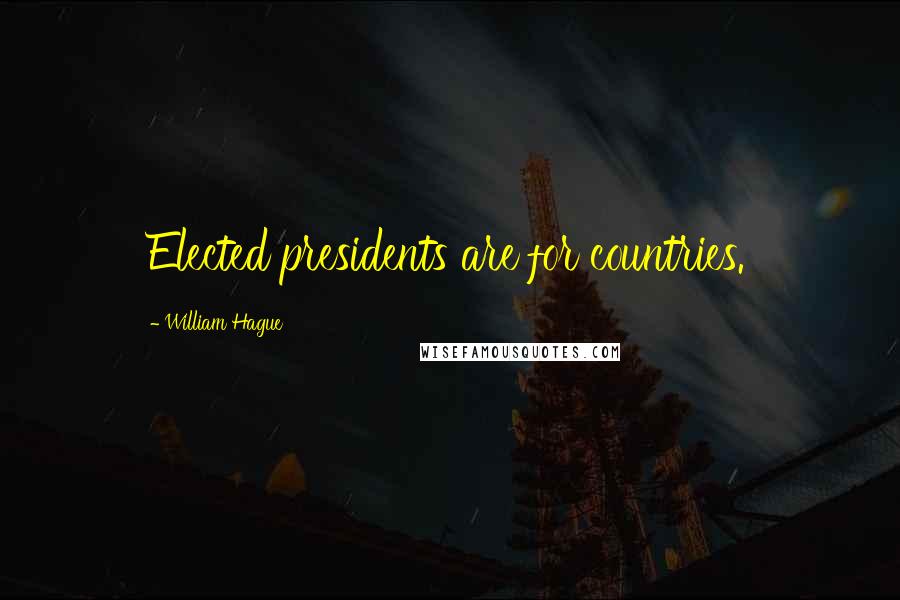 William Hague Quotes: Elected presidents are for countries.