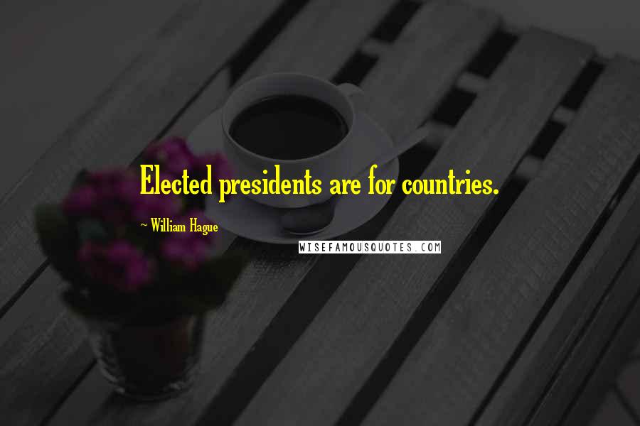 William Hague Quotes: Elected presidents are for countries.