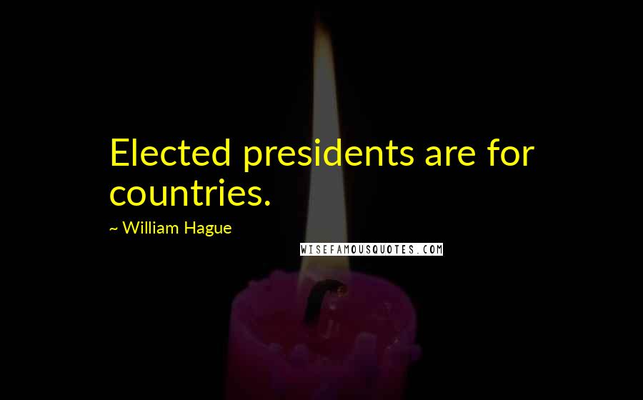 William Hague Quotes: Elected presidents are for countries.