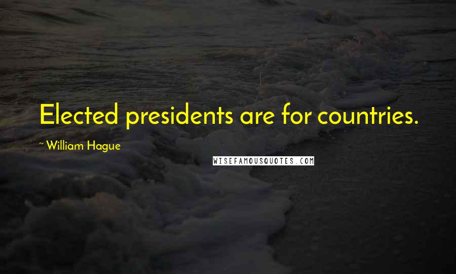 William Hague Quotes: Elected presidents are for countries.