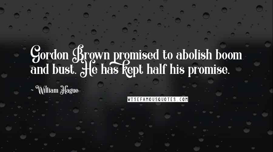 William Hague Quotes: Gordon Brown promised to abolish boom and bust. He has kept half his promise.