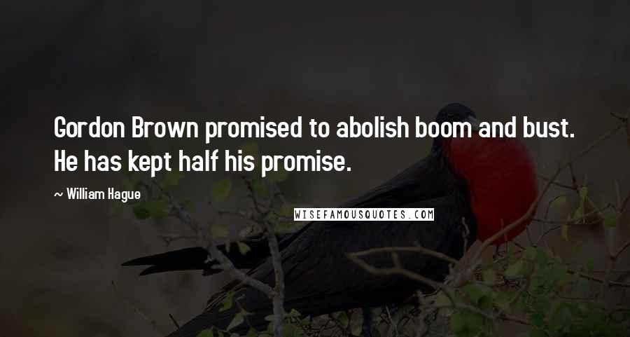 William Hague Quotes: Gordon Brown promised to abolish boom and bust. He has kept half his promise.