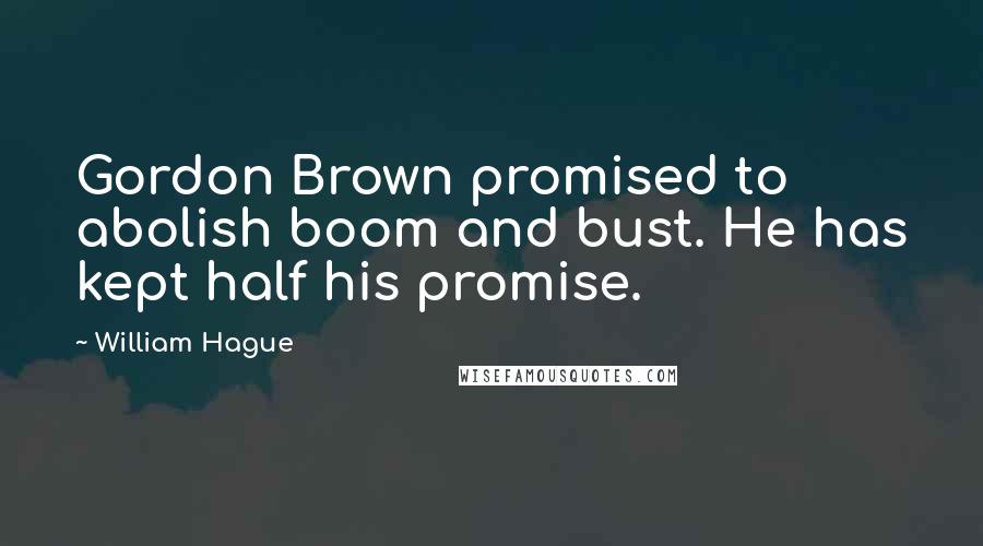 William Hague Quotes: Gordon Brown promised to abolish boom and bust. He has kept half his promise.