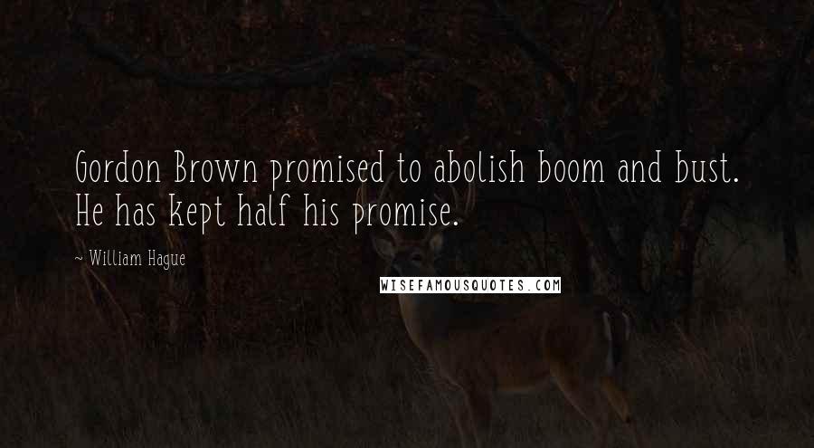 William Hague Quotes: Gordon Brown promised to abolish boom and bust. He has kept half his promise.