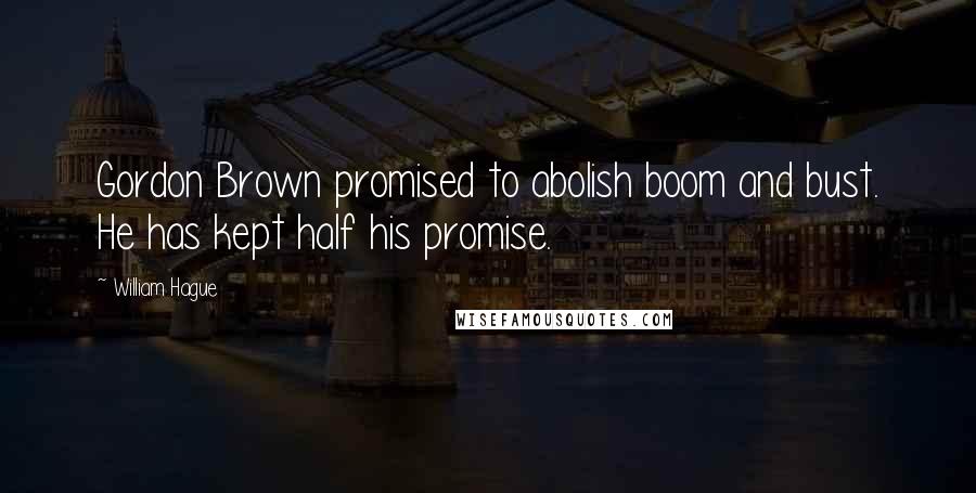 William Hague Quotes: Gordon Brown promised to abolish boom and bust. He has kept half his promise.