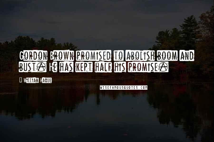 William Hague Quotes: Gordon Brown promised to abolish boom and bust. He has kept half his promise.