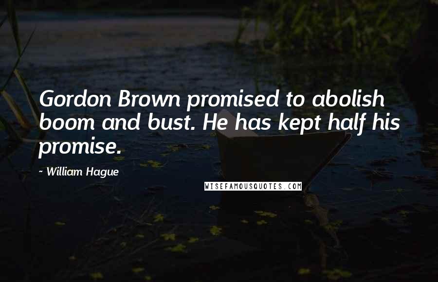 William Hague Quotes: Gordon Brown promised to abolish boom and bust. He has kept half his promise.