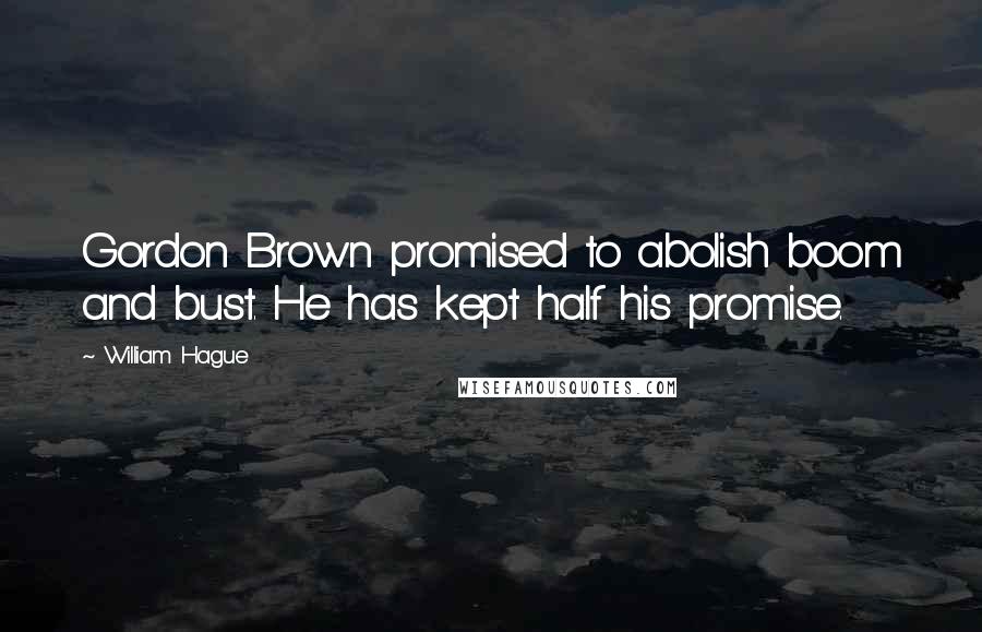 William Hague Quotes: Gordon Brown promised to abolish boom and bust. He has kept half his promise.