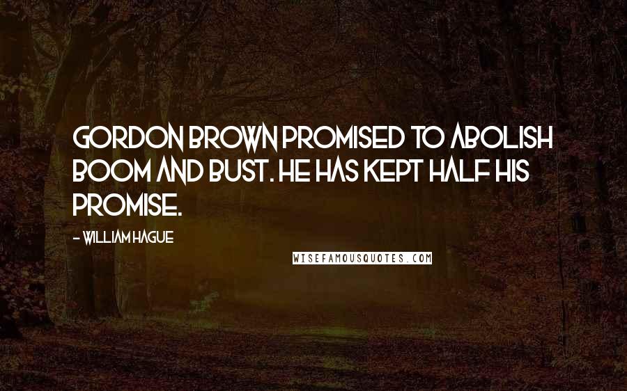 William Hague Quotes: Gordon Brown promised to abolish boom and bust. He has kept half his promise.