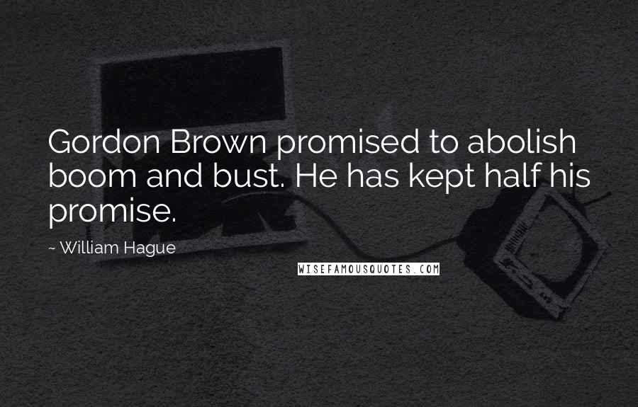 William Hague Quotes: Gordon Brown promised to abolish boom and bust. He has kept half his promise.