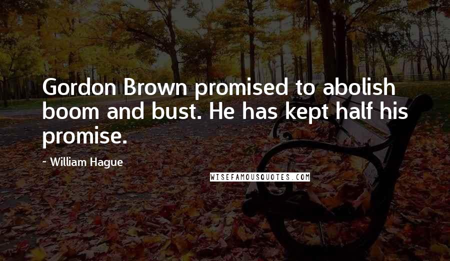 William Hague Quotes: Gordon Brown promised to abolish boom and bust. He has kept half his promise.