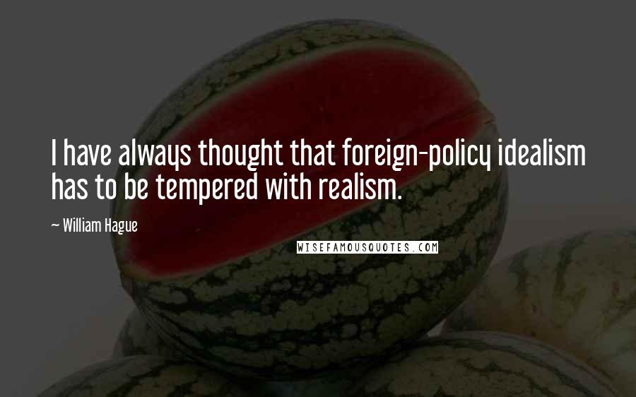 William Hague Quotes: I have always thought that foreign-policy idealism has to be tempered with realism.