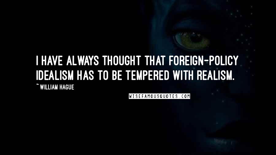 William Hague Quotes: I have always thought that foreign-policy idealism has to be tempered with realism.