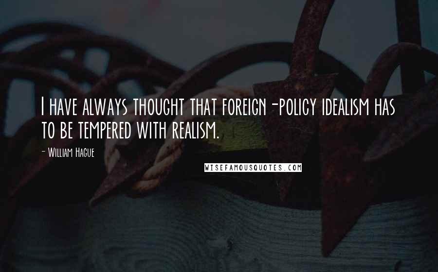 William Hague Quotes: I have always thought that foreign-policy idealism has to be tempered with realism.