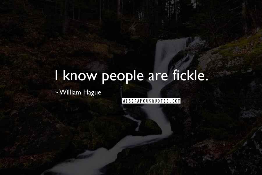 William Hague Quotes: I know people are fickle.