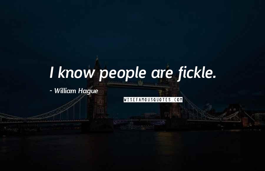 William Hague Quotes: I know people are fickle.