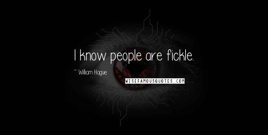 William Hague Quotes: I know people are fickle.