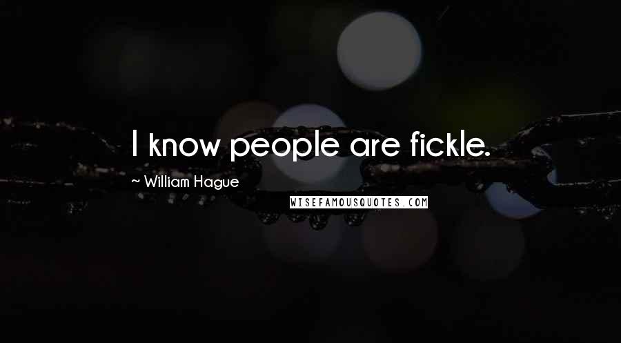 William Hague Quotes: I know people are fickle.