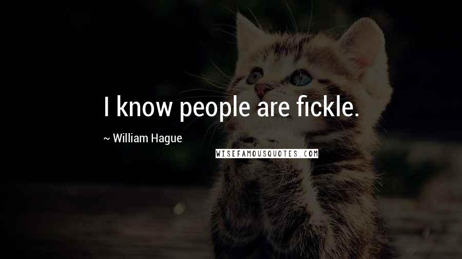 William Hague Quotes: I know people are fickle.