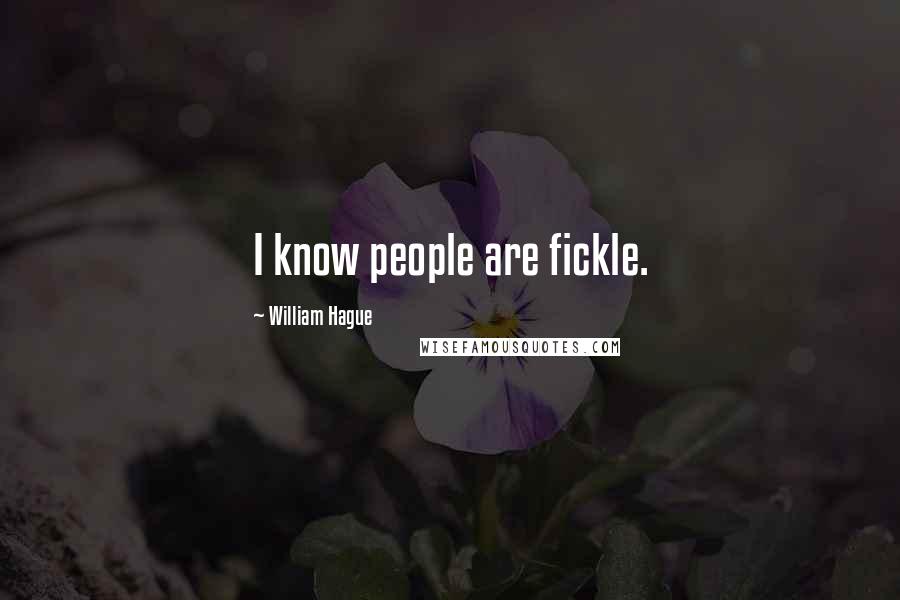 William Hague Quotes: I know people are fickle.