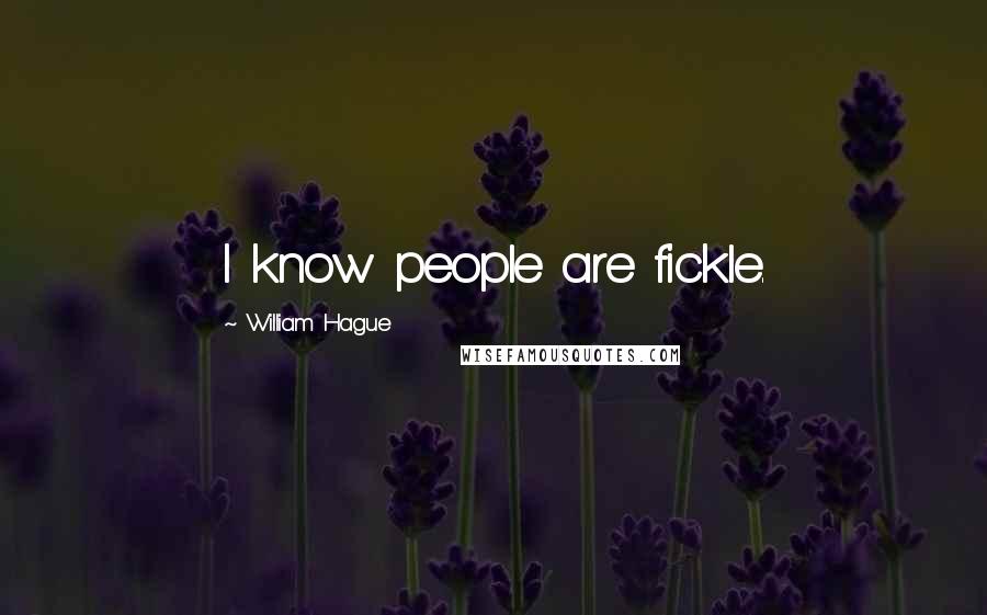 William Hague Quotes: I know people are fickle.