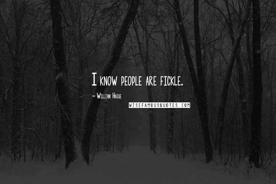 William Hague Quotes: I know people are fickle.