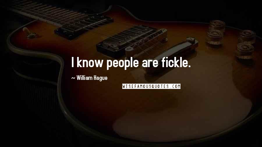 William Hague Quotes: I know people are fickle.