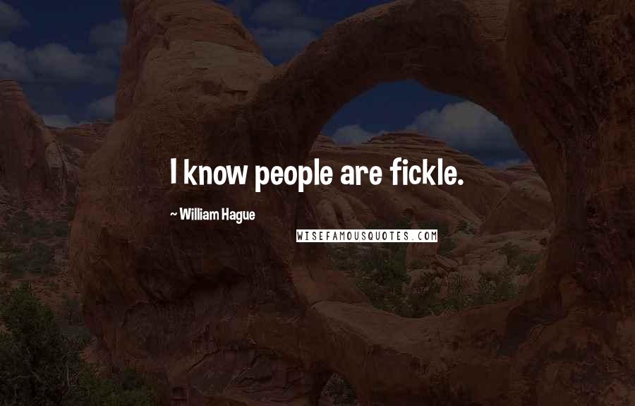 William Hague Quotes: I know people are fickle.