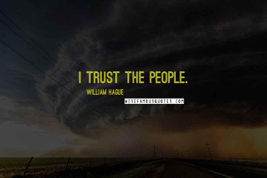 William Hague Quotes: I trust the people.