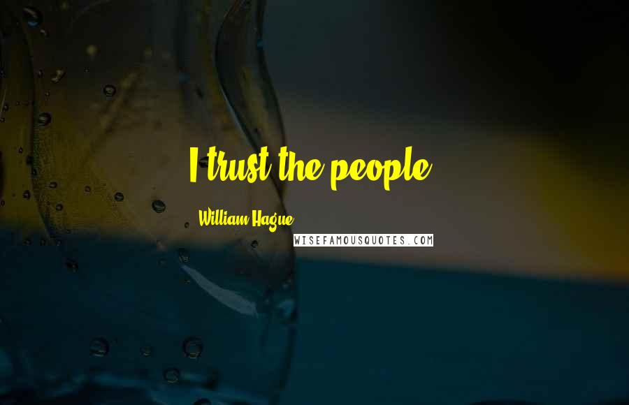 William Hague Quotes: I trust the people.