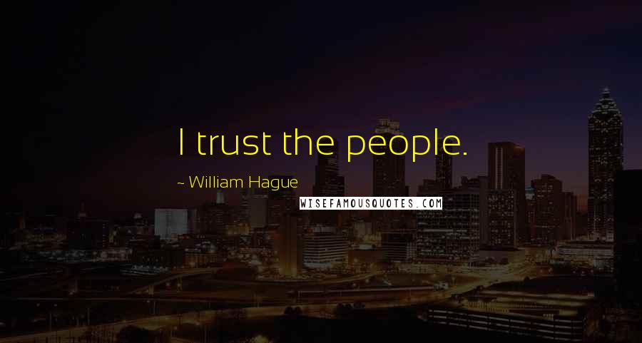 William Hague Quotes: I trust the people.