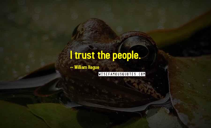 William Hague Quotes: I trust the people.