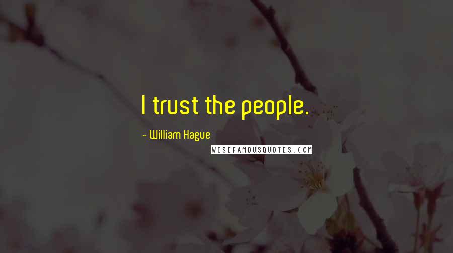 William Hague Quotes: I trust the people.