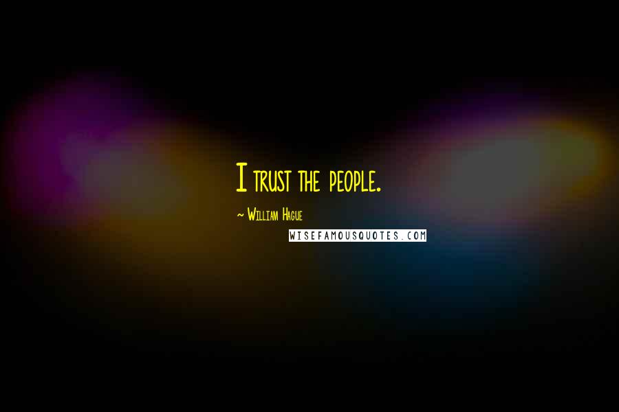 William Hague Quotes: I trust the people.