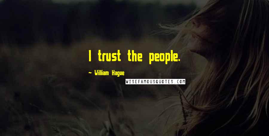 William Hague Quotes: I trust the people.