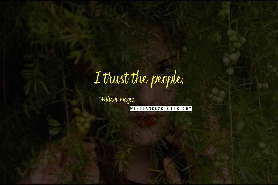 William Hague Quotes: I trust the people.
