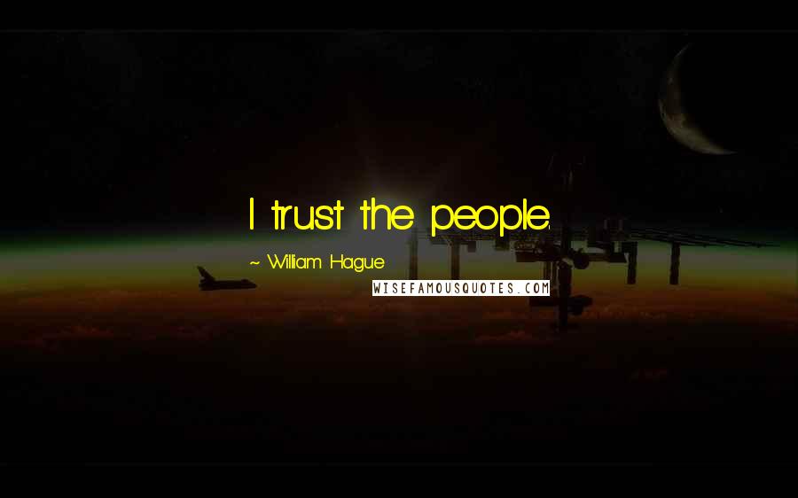 William Hague Quotes: I trust the people.