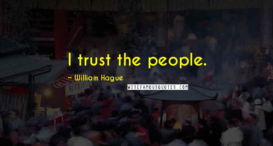 William Hague Quotes: I trust the people.