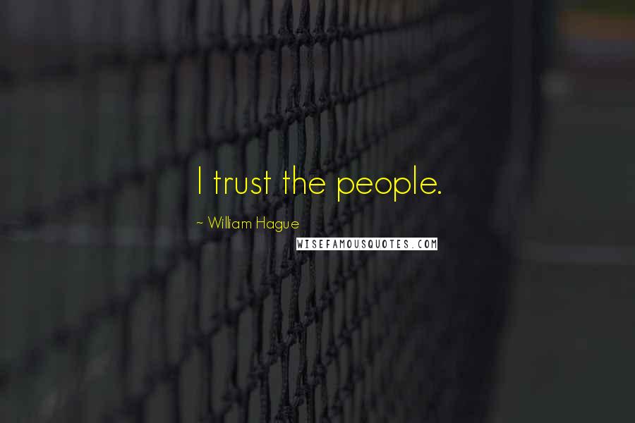 William Hague Quotes: I trust the people.