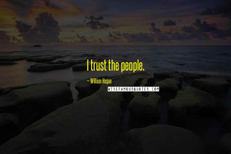 William Hague Quotes: I trust the people.